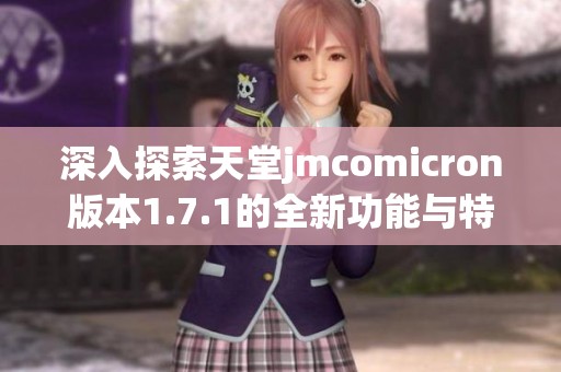 深入探索天堂jmcomicron版本1.7.1的全新功能与特点