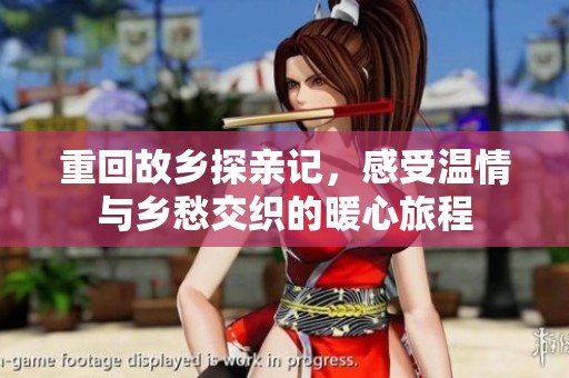 重回故乡探亲记，感受温情与乡愁交织的暖心旅程