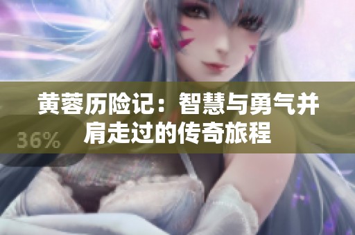 黄蓉历险记：智慧与勇气并肩走过的传奇旅程