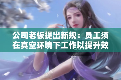 公司老板提出新规：员工须在真空环境下工作以提升效率