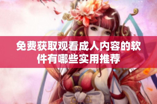 免费获取观看成人内容的软件有哪些实用推荐