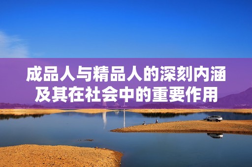 成品人与精品人的深刻内涵及其在社会中的重要作用