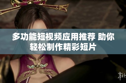 多功能短视频应用推荐 助你轻松制作精彩短片