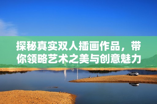 探秘真实双人插画作品，带你领略艺术之美与创意魅力