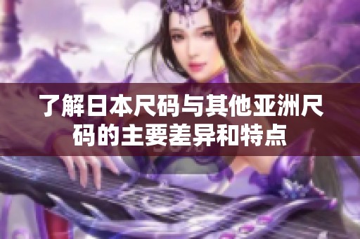 了解日本尺码与其他亚洲尺码的主要差异和特点