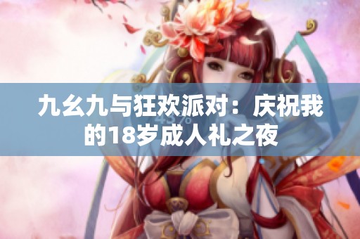 九幺九与狂欢派对：庆祝我的18岁成人礼之夜
