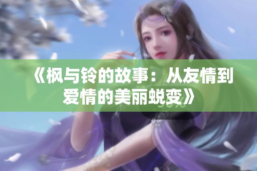 《枫与铃的故事：从友情到爱情的美丽蜕变》