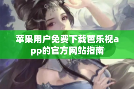 苹果用户免费下载芭乐视app的官方网站指南