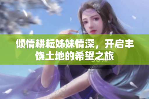 倾情耕耘姊妹情深，开启丰饶土地的希望之旅