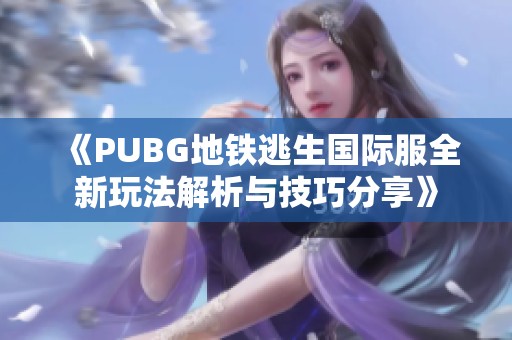 《PUBG地铁逃生国际服全新玩法解析与技巧分享》