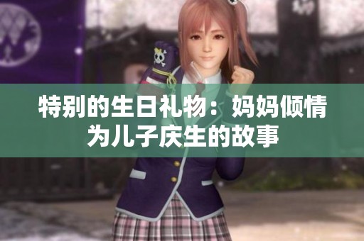 特别的生日礼物：妈妈倾情为儿子庆生的故事