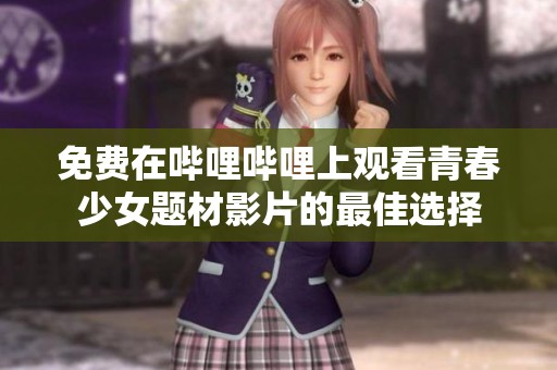 免费在哔哩哔哩上观看青春少女题材影片的最佳选择