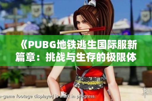 《PUBG地铁逃生国际服新篇章：挑战与生存的极限体验》