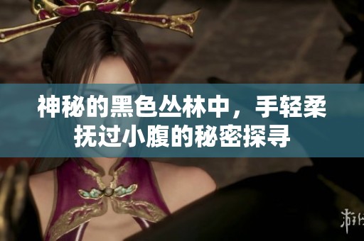 神秘的黑色丛林中，手轻柔抚过小腹的秘密探寻
