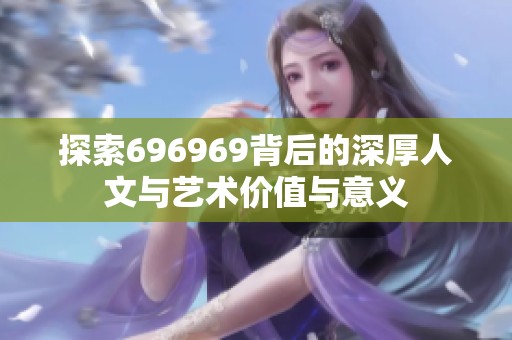 探索696969背后的深厚人文与艺术价值与意义