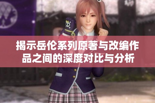 揭示岳伦系列原著与改编作品之间的深度对比与分析