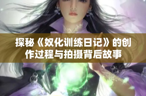 探秘《奴化训练日记》的创作过程与拍摄背后故事