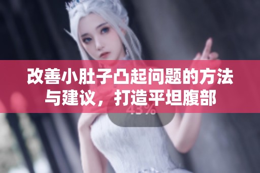 改善小肚子凸起问题的方法与建议，打造平坦腹部