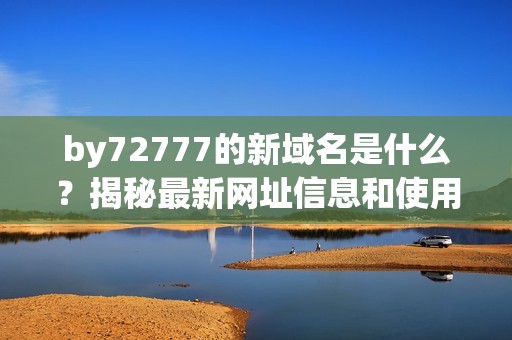 by72777的新域名是什么？揭秘最新网址信息和使用方法