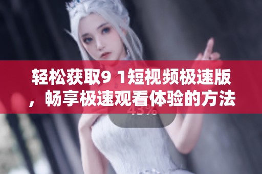 轻松获取9 1短视频极速版，畅享极速观看体验的方法揭秘