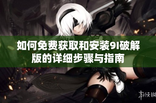 如何免费获取和安装9I破解版的详细步骤与指南