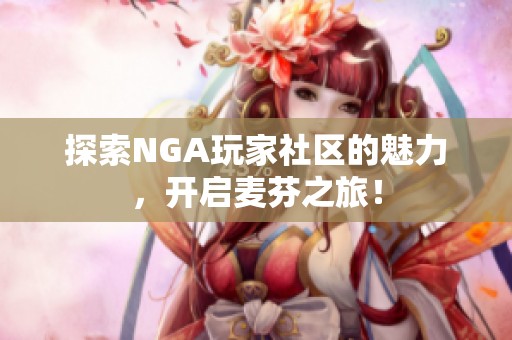 探索NGA玩家社区的魅力，开启麦芬之旅！