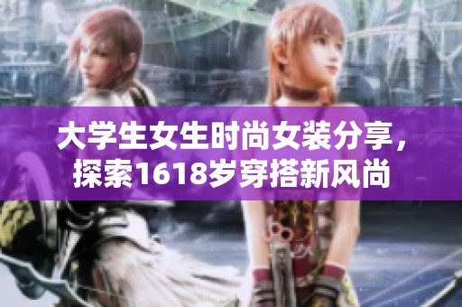 大学生女生时尚女装分享，探索1618岁穿搭新风尚