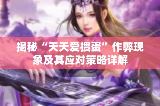 揭秘“天天爱掼蛋”作弊现象及其应对策略详解