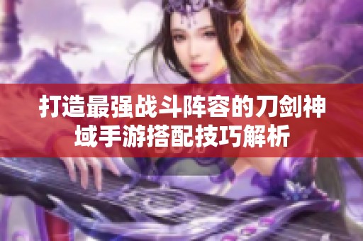 打造最强战斗阵容的刀剑神域手游搭配技巧解析