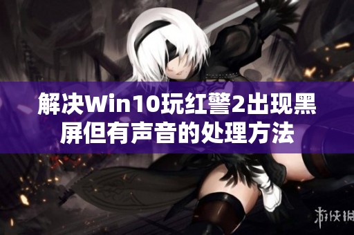 解决Win10玩红警2出现黑屏但有声音的处理方法