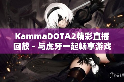 KammaDOTA2精彩直播回放 - 与虎牙一起畅享游戏乐趣