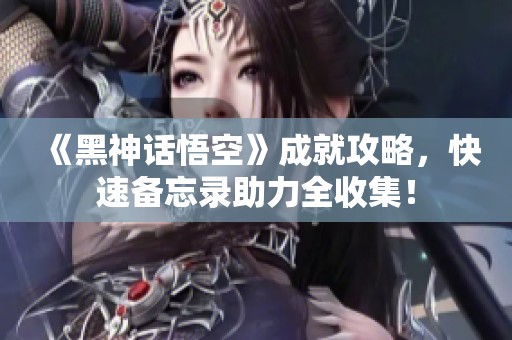 《黑神话悟空》成就攻略，快速备忘录助力全收集！