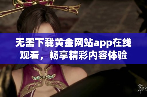 无需下载黄金网站app在线观看，畅享精彩内容体验