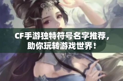 CF手游独特符号名字推荐，助你玩转游戏世界！