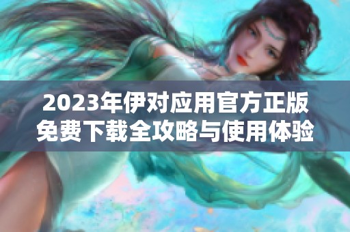 2023年伊对应用官方正版免费下载全攻略与使用体验分享
