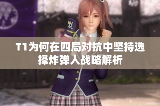 T1为何在四局对抗中坚持选择炸弹人战略解析