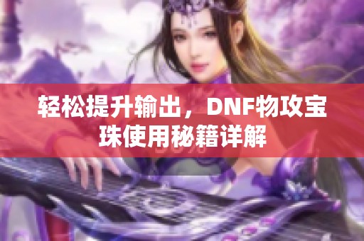 轻松提升输出，DNF物攻宝珠使用秘籍详解