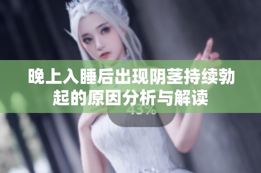 晚上入睡后出现阴茎持续勃起的原因分析与解读