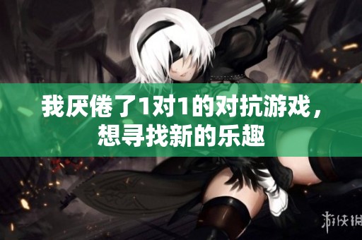我厌倦了1对1的对抗游戏，想寻找新的乐趣