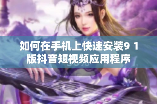 如何在手机上快速安装9 1版抖音短视频应用程序