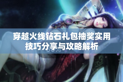 穿越火线钻石礼包抽奖实用技巧分享与攻略解析