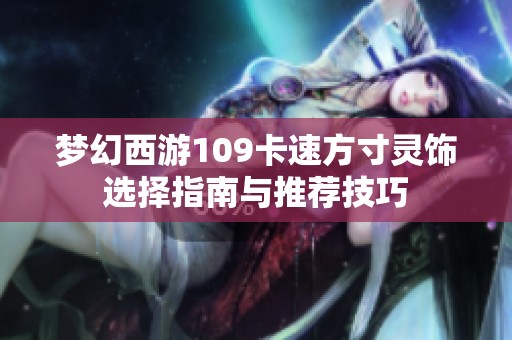 梦幻西游109卡速方寸灵饰选择指南与推荐技巧