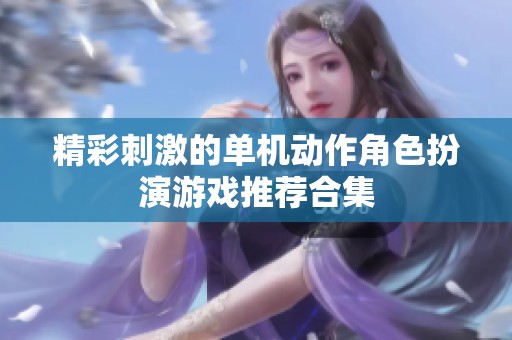 精彩刺激的单机动作角色扮演游戏推荐合集