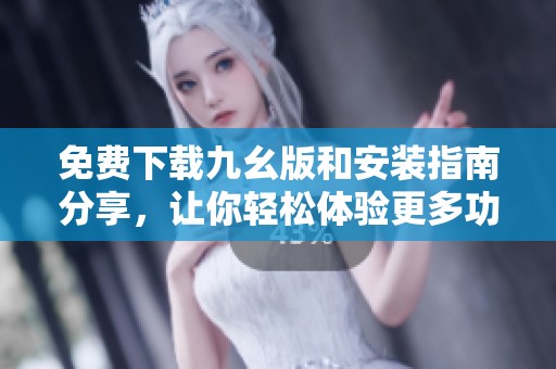 免费下载九幺版和安装指南分享，让你轻松体验更多功能