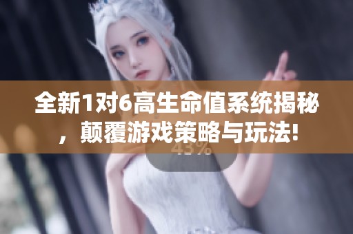 全新1对6高生命值系统揭秘，颠覆游戏策略与玩法!