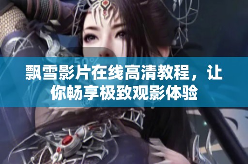 飘雪影片在线高清教程，让你畅享极致观影体验