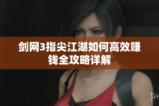 剑网3指尖江湖如何高效赚钱全攻略详解
