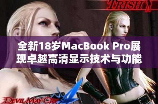 全新18岁MacBook Pro展现卓越高清显示技术与功能