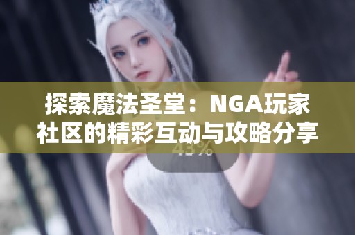 探索魔法圣堂：NGA玩家社区的精彩互动与攻略分享