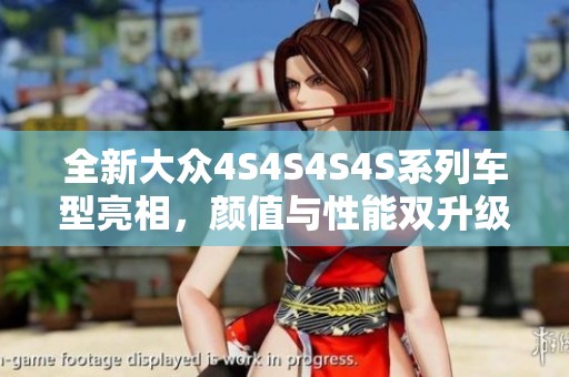 全新大众4S4S4S4S系列车型亮相，颜值与性能双升级